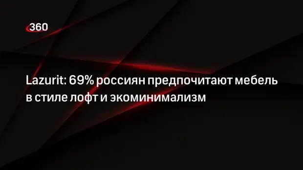 Lazurit: 69% россиян предпочитают мебель в стиле лофт и экоминимализм0