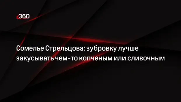 Сомелье Стрельцова: зубровку лучше закусывать чем-то копченым или сливочным0